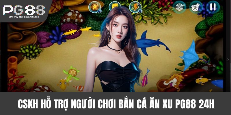 CSKH hỗ trợ người chơi bắn cá ăn xu PG88 24h