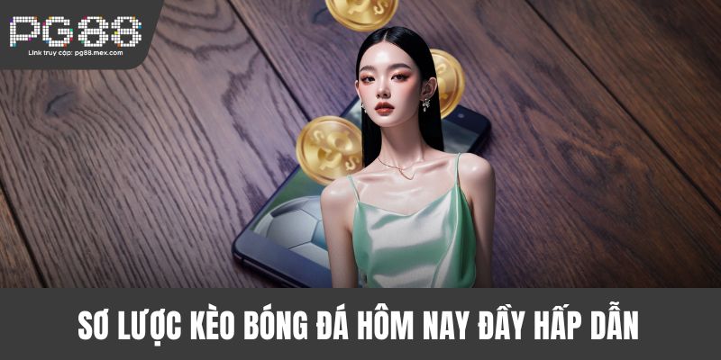 Sơ lược kèo bóng đá hôm nay đầy hấp dẫn 